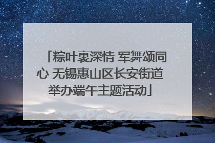 粽叶裹深情 军舞颂同心 无锡惠山区长安街道举办端午主题活动