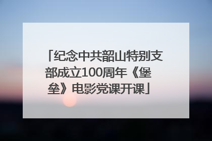 纪念中共韶山特别支部成立100周年《堡垒》电影党课开课
