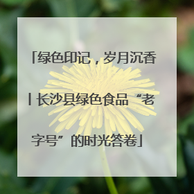 绿色印记，岁月沉香丨长沙县绿色食品“老字号”的时光答卷