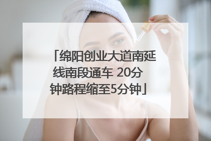 绵阳创业大道南延线南段通车 20分钟路程缩至5分钟