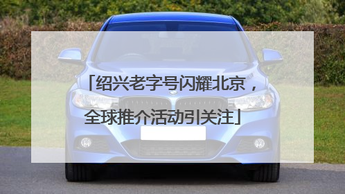 绍兴老字号闪耀北京，全球推介活动引关注