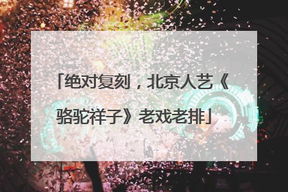 绝对复刻，北京人艺《骆驼祥子》老戏老排