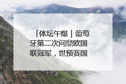 体坛午爆｜葡萄牙第二次问鼎欧国联冠军，世预赛国足明晚迎战巴林