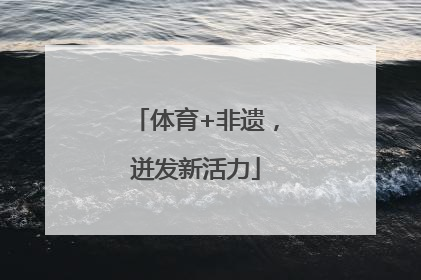 体育+非遗，迸发新活力