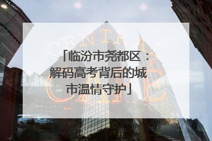临汾市尧都区：解码高考背后的城市温情守护
