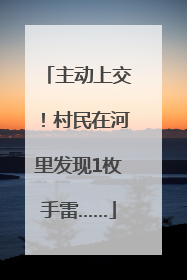主动上交！村民在河里发现1枚手雷……