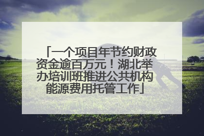一个项目年节约财政资金逾百万元！湖北举办培训班推进公共机构能源费用托管工作