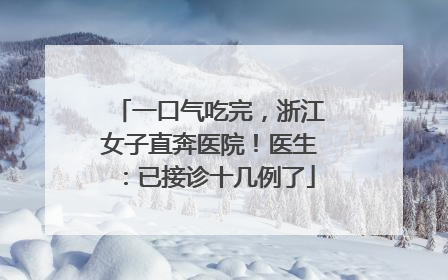 一口气吃完，浙江女子直奔医院！医生：已接诊十几例了