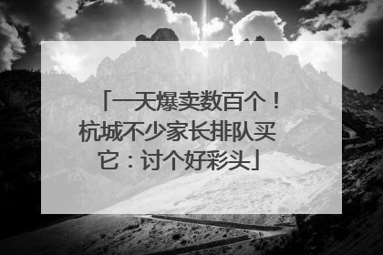 一天爆卖数百个！杭城不少家长排队买它：讨个好彩头