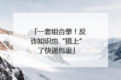 一套组合拳！反诈知识也“搭上”了快递包裹