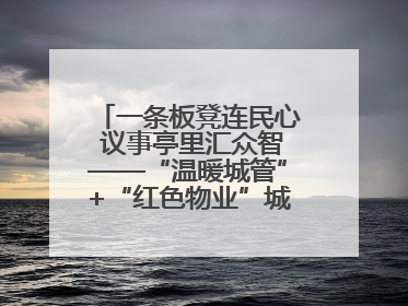 一条板凳连民心 议事亭里汇众智——“温暖城管”+“红色物业”城市管理进社区新模式绘就城市管理社区治理新画卷