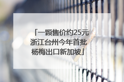 一颗售价约25元 浙江台州今年首批杨梅出口新加坡