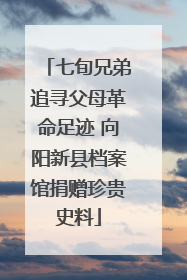 七旬兄弟追寻父母革命足迹 向阳新县档案馆捐赠珍贵史料