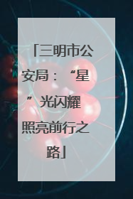 三明市公安局：“星”光闪耀 照亮前行之路