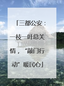 三都公安：一枝一叶总关情，“敲门行动”暖民心