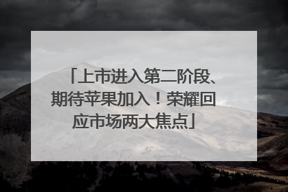 上市进入第二阶段、期待苹果加入！荣耀回应市场两大焦点