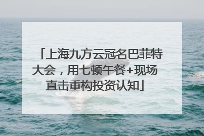 上海九方云冠名巴菲特大会，用七顿午餐+现场直击重构投资认知