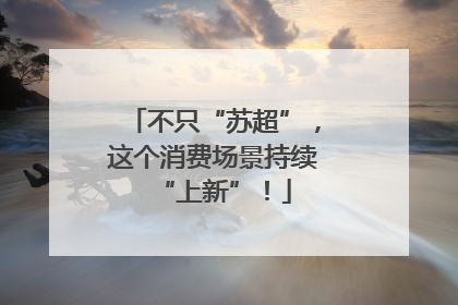 不只“苏超”，这个消费场景持续“上新”！