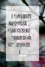 与特朗普隔空骂战，马斯克发起“创建新政党”的投票