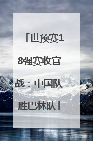 世预赛18强赛收官战：中国队胜巴林队
