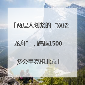 两层人划桨的“双桡龙舟”，跨越1500多公里亮相北京