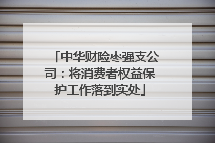 中华财险枣强支公司：将消费者权益保护工作落到实处