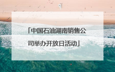 中国石油湖南销售公司举办开放日活动