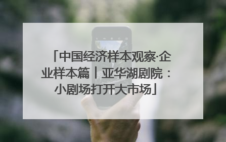 中国经济样本观察·企业样本篇︱亚华湖剧院：小剧场打开大市场