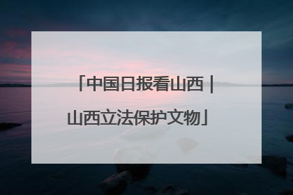 中国日报看山西｜山西立法保护文物