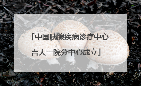 中国胰腺疾病诊疗中心吉大一院分中心成立