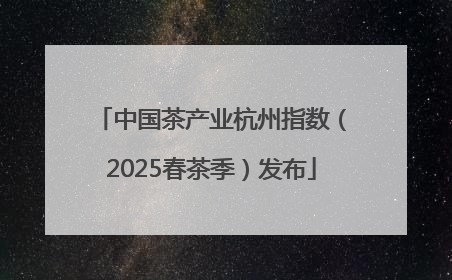 中国茶产业杭州指数（2025春茶季）发布