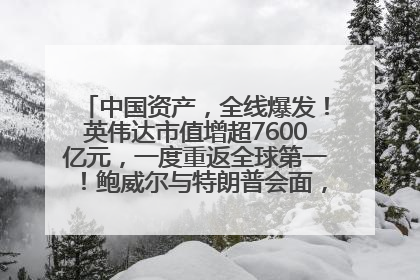 中国资产，全线爆发！英伟达市值增超7600亿元，一度重返全球第一！鲍威尔与特朗普会面，他们聊了什么？