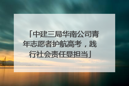 中建三局华南公司青年志愿者护航高考，践行社会责任显担当