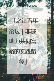 之江青年论坛｜非遗助力共同富裕的实践路径