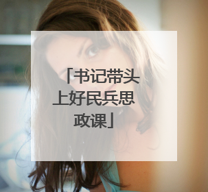 书记带头上好民兵思政课