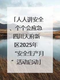 人人讲安全、个个会应急 四川天府新区2025年“安全生产月”活动启动