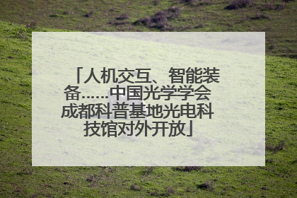 人机交互、智能装备……中国光学学会成都科普基地光电科技馆对外开放