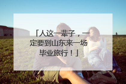 人这一辈子，一定要到山东来一场毕业旅行！
