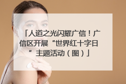 人道之光闪耀广信！广信区开展“世界红十字日”主题活动（图）