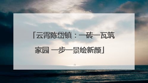 云霄陈岱镇：一砖一瓦筑家园 一步一景绘新颜