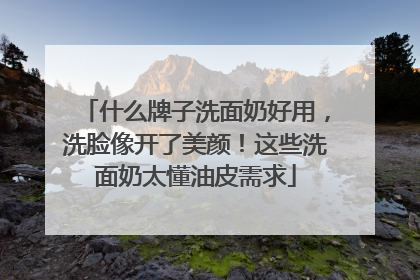 什么牌子洗面奶好用，洗脸像开了美颜！这些洗面奶太懂油皮需求