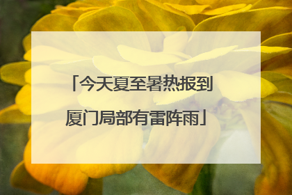 今天夏至暑热报到 厦门局部有雷阵雨