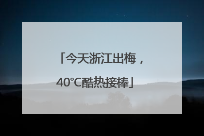 今天浙江出梅，40℃酷热接棒