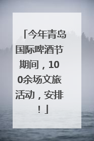 今年青岛国际啤酒节期间，100余场文旅活动，安排！