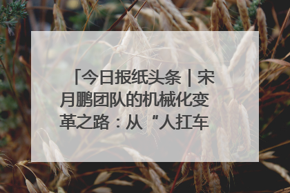 今日报纸头条｜宋月鹏团队的机械化变革之路：从“人扛车拉”到智慧果园