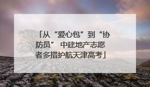 从“爱心包”到“协防员” 中建地产志愿者多措护航天津高考
