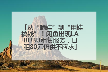 从“晒娃”到“用娃搞钱”！闲鱼出现LABUBU租赁服务，日租80元仍供不应求