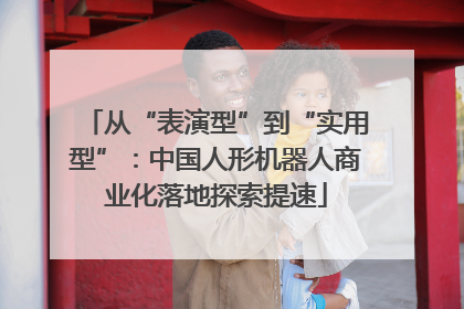 从“表演型”到“实用型”：中国人形机器人商业化落地探索提速
