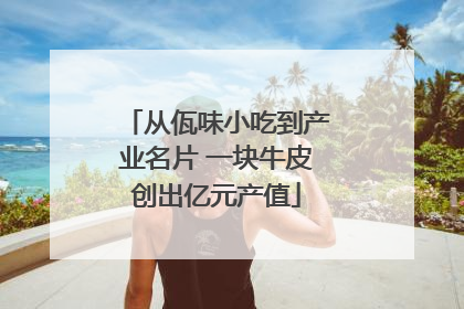 从佤味小吃到产业名片 一块牛皮创出亿元产值