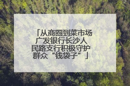 从商圈到菜市场 广发银行长沙人民路支行积极守护群众“钱袋子”